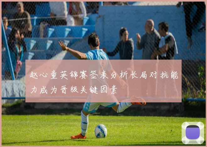 赵心童英锦赛签表分析长局对抗能力成为晋级关键因素